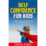 Self Confidence for Kids - Simple Steps to Building Your Child's Self Esteem!