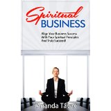Spiritual Business - Align Your Business Success With Your Spiritual Principles And Truly Succeed!