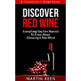 Discover Red Wine - Everything You Ever Wanted To Know About Choosing A Fine Wine! (A Connoisseur's Guide Series)