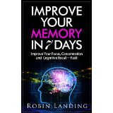 Improve Your Memory 7 Days - Improve Your Focus, Concentration and Cognitive Recall...Fast!