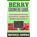 Berry Growers Guide - Growing and Preserving Strawberries, Raspberries, Blackberries and More!