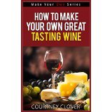 How To Make Your Own Great Tasting Wines! (Make Your Own Series)