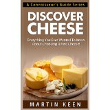 Discover Cheese - Everything You Ever Wanted To Know About Choosing A Fine Cheese! (A Connoisseur's Guide Series)
