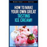 How To Make Your Own Healthy and Great Tasting Ice Cream! (Make Your Own Series)