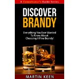 Discover Brandy - Everything You Ever Wanted To Know About Choosing A Fine Brandy! (A Connoisseur's Guide Series)