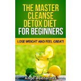 The Master Cleanse Detox Diet For Beginners - Lose Weight and Feel Great!